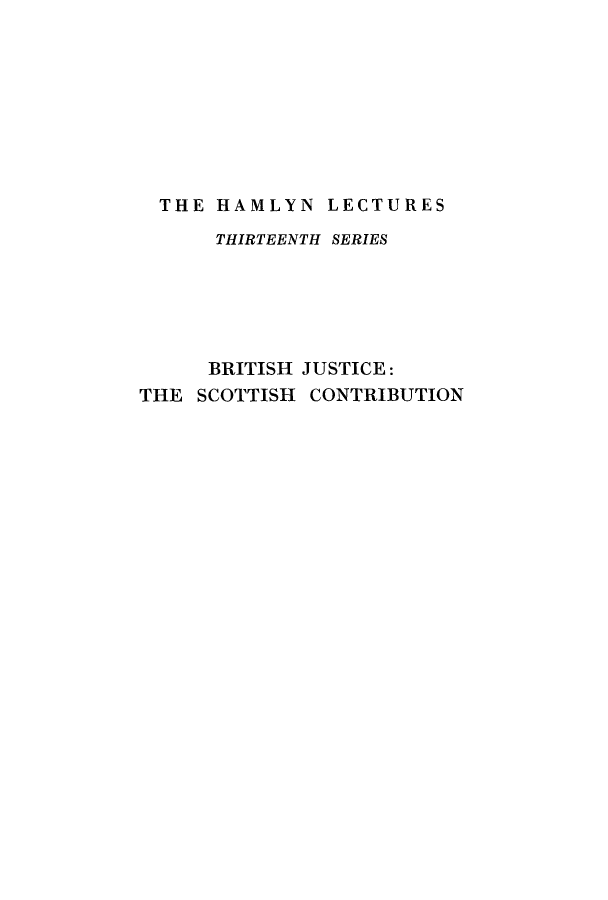handle is hein.cow/brijusco0001 and id is 1 raw text is: THE HAMLYN LECTURES
THIRTEENTH SERIES
BRITISH JUSTICE:
THE SCOTTISH CONTRIBUTION


