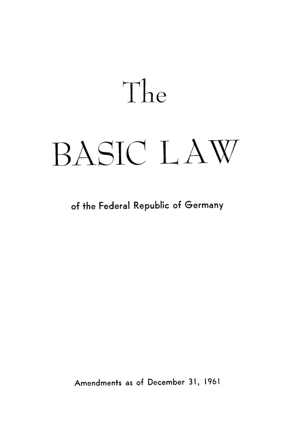 handle is hein.cow/bsclrpge0001 and id is 1 raw text is: 


          The


BASIC LAW

   of the Federal Republic of Germany


Amendments as of December 31, 1961


