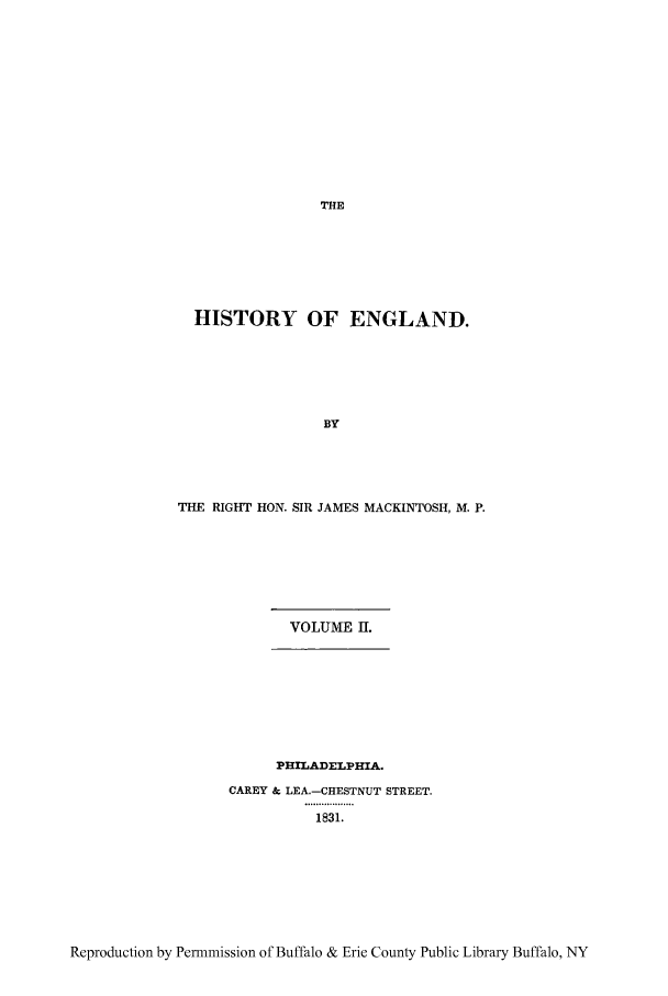 handle is hein.cow/caesi0002 and id is 1 raw text is: HISTORY OF ENGLAND.
BY
THE RIGHT HON. SIR JAMES MACKINTOSH, M. P.

VOLUME II.
PHILADELPHIA.
CAREY & LEA.-CHESTNUT STREET.
1831.

Reproduction by Permmission of Buffalo & Erie County Public Library Buffalo, NY


