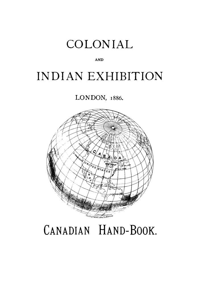 handle is hein.cow/canhisnr0001 and id is 1 raw text is: COLONIAL
AND
INDIAN EXHIBITION

LONDON, 1886.

CANADIAN HAND-BOOK.


