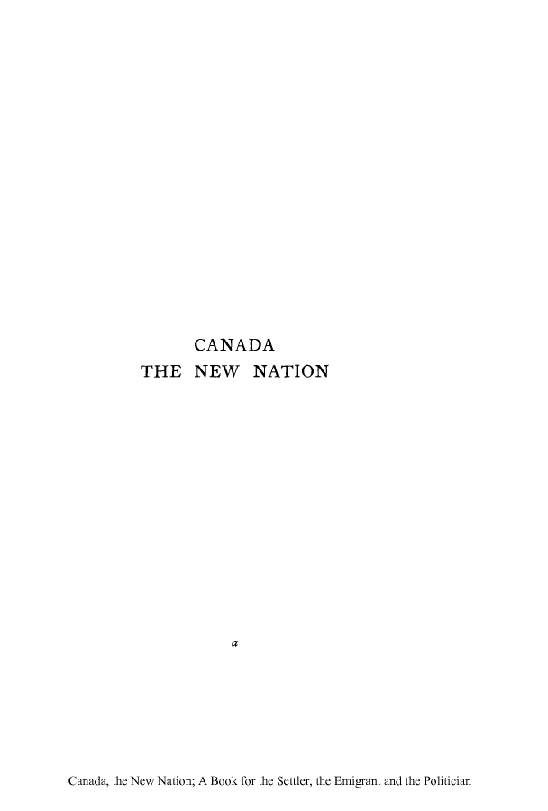 handle is hein.cow/cannew0001 and id is 1 raw text is: CANADA
THE NEW NATION
a

Canada, the New Nation; A Book for the Settler, the Emigrant and the Politician


