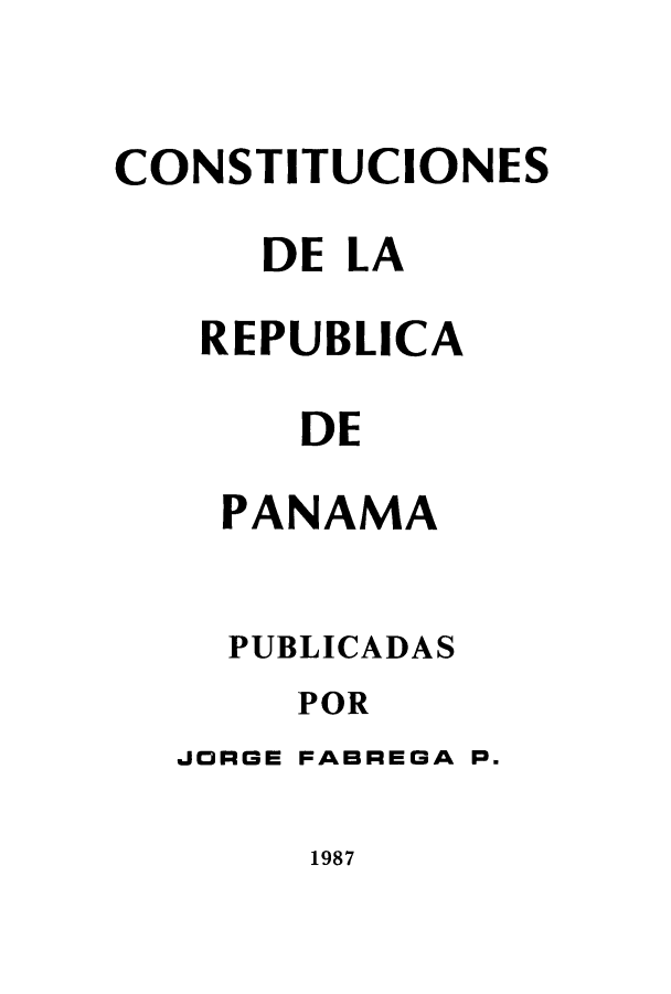 handle is hein.cow/cdelapan0001 and id is 1 raw text is: CONSTITUCIONES
DE LA
REPUBLICA
DE
PANAMA

PUBLICADAS
POR
JORGE FABREGA P.

1987


