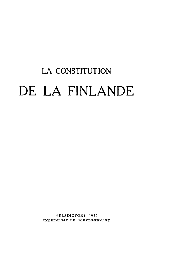 handle is hein.cow/cdlflnde0001 and id is 1 raw text is: ï»¿LA CONSTITUTION

DE LA FINLANDE
HELSINGFORS 1920
IMPRIMERIE DU GOUVERNEMENT


