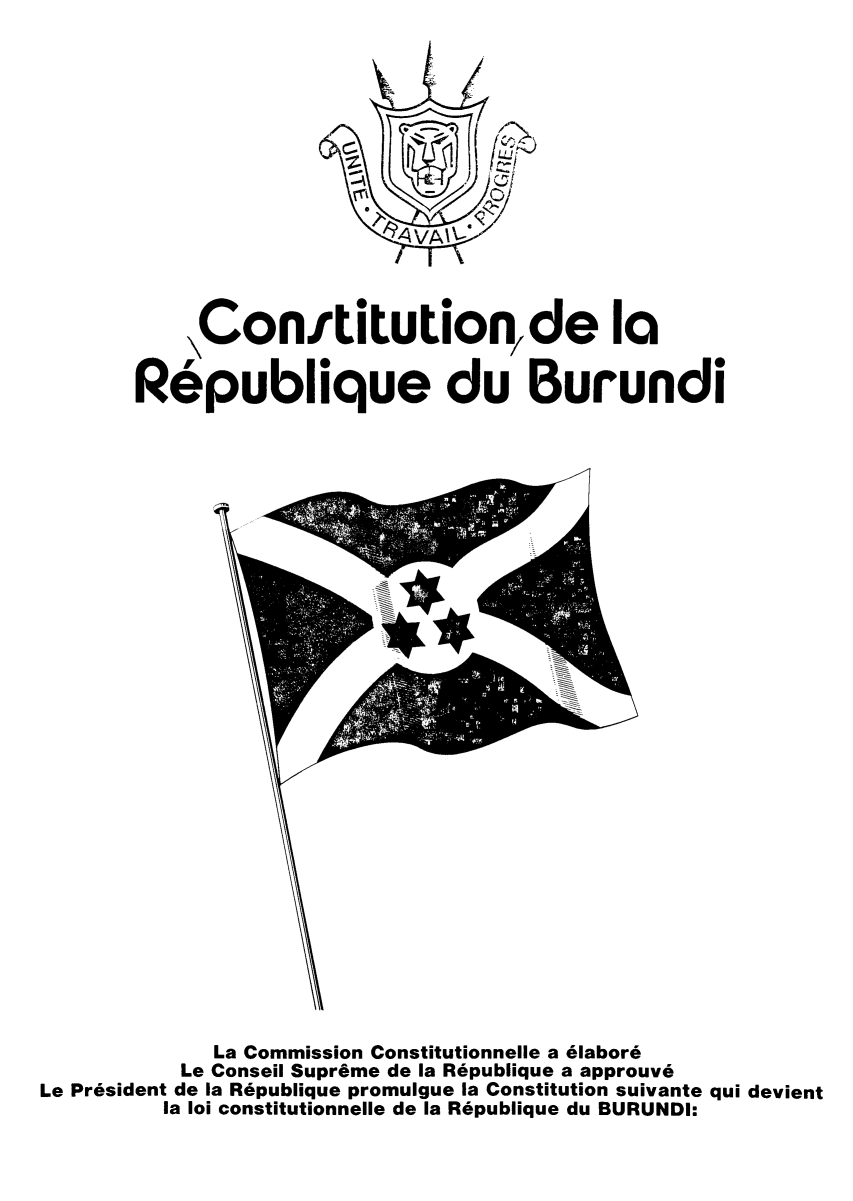 handle is hein.cow/cdlrburu0001 and id is 1 raw text is: Conititutionde la
Republique du Burundi

La Commission Constitutionnelle a elabore
Le Conseil Supr6me de la R6publique a approuv6
Le Pr6sident de la R6publique promulgue la Constitution suivante qui devient
la loi constitutionnelle de la R6publique du BURUNDI:


