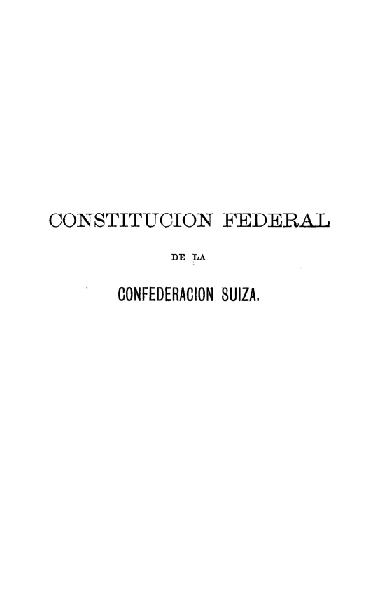 handle is hein.cow/cfedlacos0001 and id is 1 raw text is: CONSTITUCION FEDERAL
DE LA
CONFEDERACION SUIZA.


