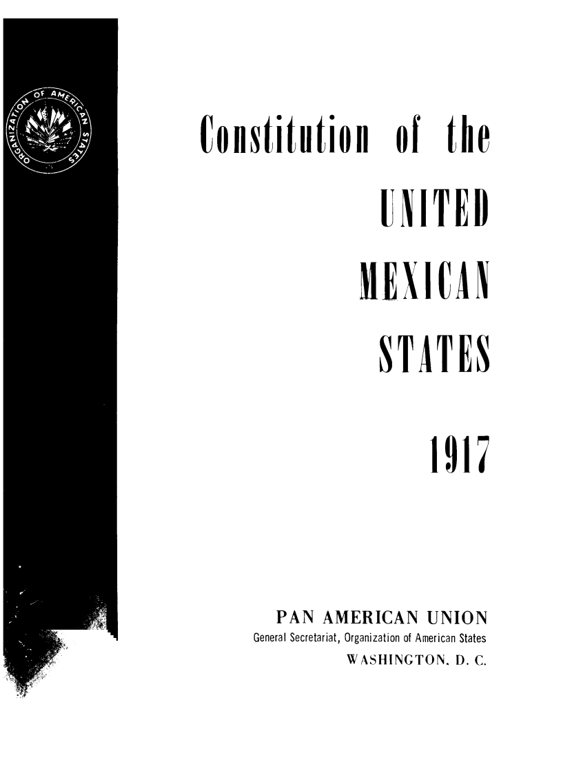 handle is hein.cow/cfheedmexis0001 and id is 1 raw text is: Constitution

of

the

UNITED
HEX I CA N
STATES
1917
PAN AMERICAN UNION
General Secretariat, Organization of American States
WASHINGTON. D. C.


