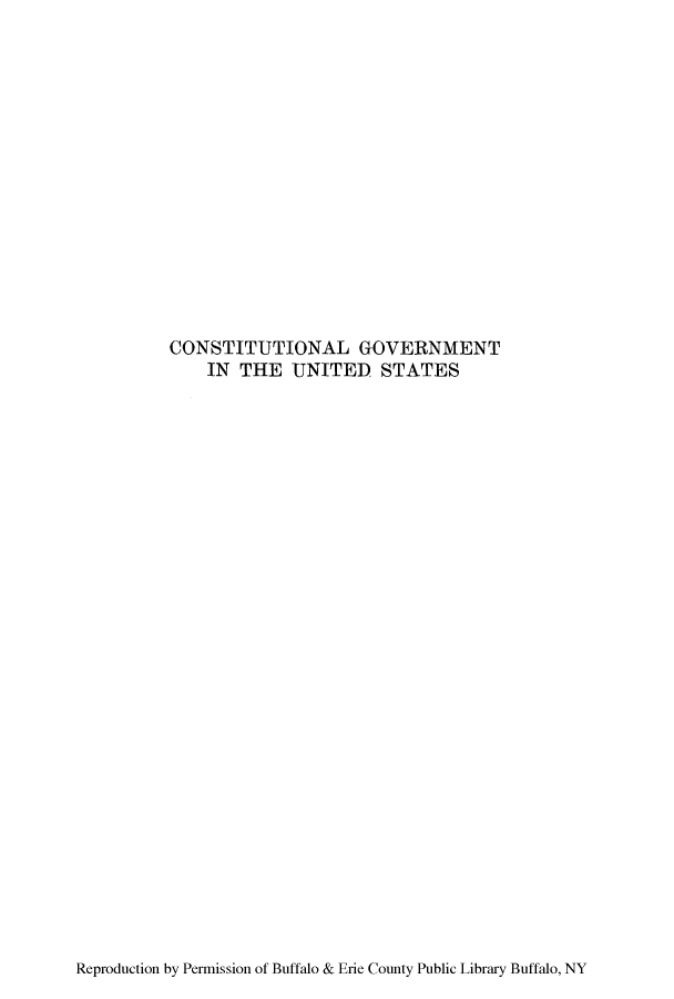 handle is hein.cow/cgounst0001 and id is 1 raw text is: CONSTITUTIONAL GOVERNMENT
IN THE UNITED STATES

Reproduction by Permission of Buffalo & Erie County Public Library Buffalo, NY


