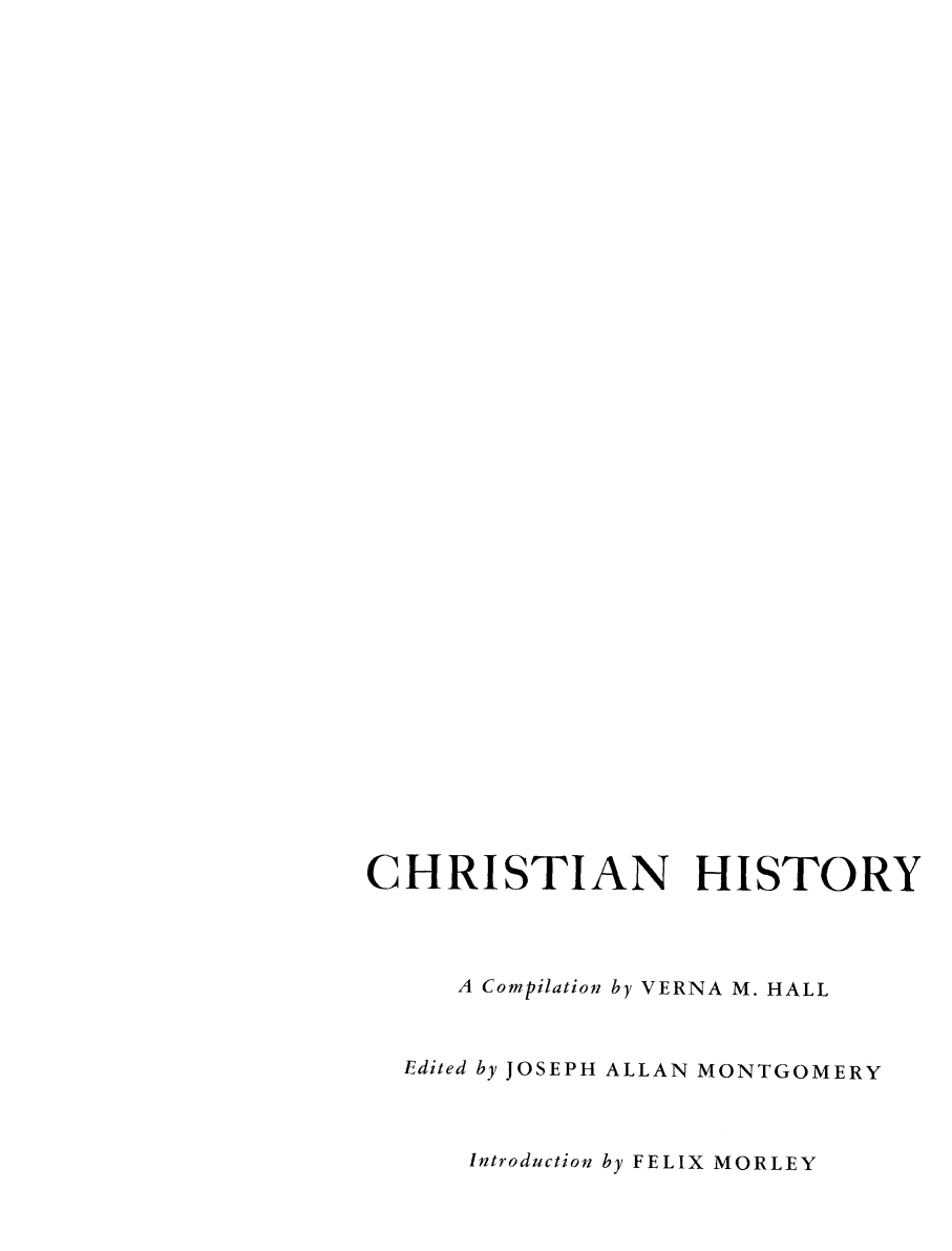 handle is hein.cow/chiscous0002 and id is 1 raw text is: 






































CHRISTIAN HISTORY




     A Compilation by VERNA M. HALL


  Edited by JOSEPH ALLAN MONTGOMERY



      Introduction by FELIX MORLEY


