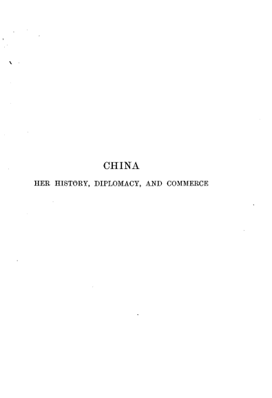 handle is hein.cow/chnhsty0001 and id is 1 raw text is: 
















             CHINA

HER HISTORY, DIPLOMACY, AND COMMERCE


