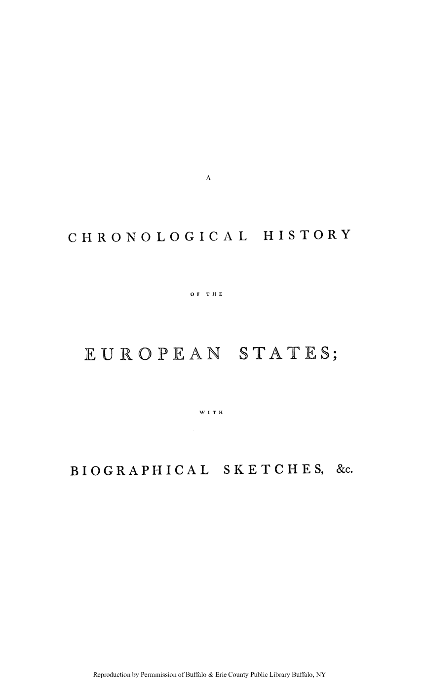 handle is hein.cow/chrono0001 and id is 1 raw text is: A

CHRONOLOGICAL

HISTORY

OF THE

EUROPEAN STATES;
W I T H

BIOGRAPHICAL

SKETCHES, &c.

Reproduction by Pennmission of Buffalo & Erie County Public Library Buffalo, NY


