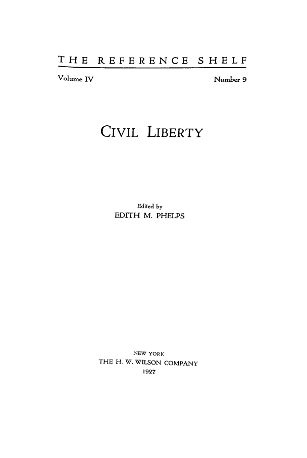 handle is hein.cow/civilt0001 and id is 1 raw text is: THE REFERENCE SHELF

Volume IV

Number 9

CIVIL

LIBERTY

Edited by
EDITH M. PHELPS
NEW YORK
THE H. W. WILSON COMPANY
1927


