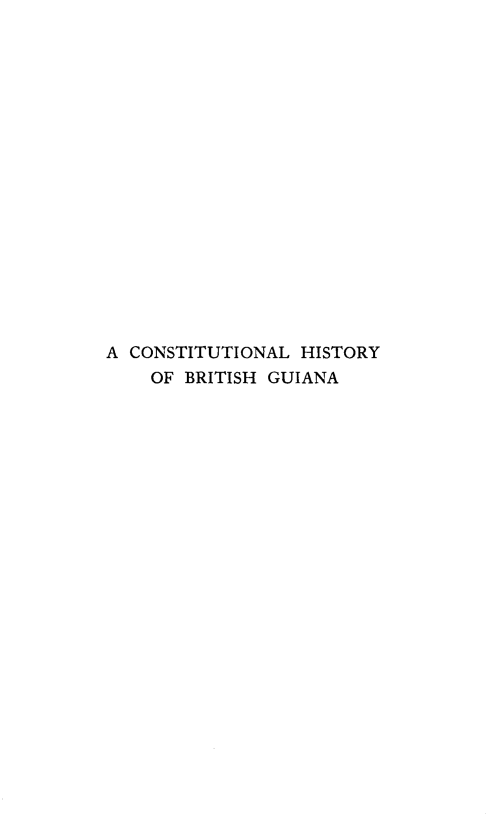 handle is hein.cow/clhyobhga0001 and id is 1 raw text is: A CONSTITUTIONAL HISTORY
OF BRITISH GUIANA


