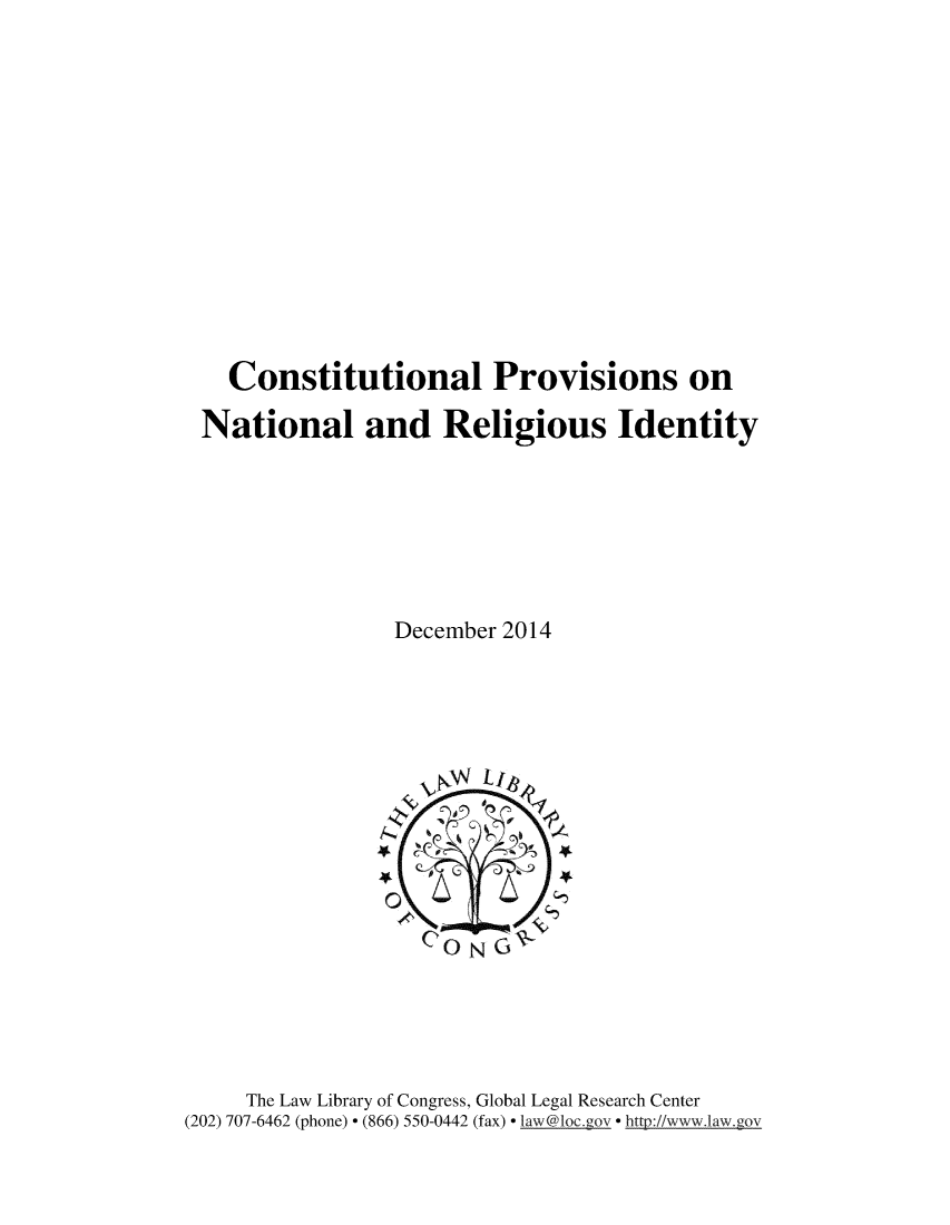 handle is hein.cow/cnpnrl0001 and id is 1 raw text is: 













  Constitutional Provisions on

National and Religious Identity







               December 2014


     The Law Library of Congress, Global Legal Research Center
(202) 707-6462 (phone) - (866) 550-0442 (fax) - la w@loc.gov  http://www.law.gov


