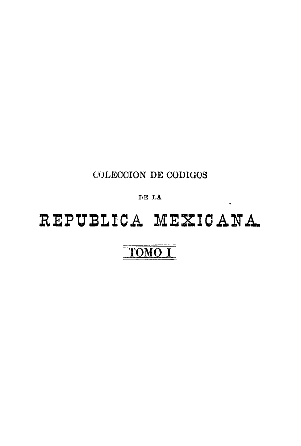 handle is hein.cow/cocodme0001 and id is 1 raw text is: COLECCION DE CODIGOS
IE LA
REPUBLICA MEXICANA.
TOMO I


