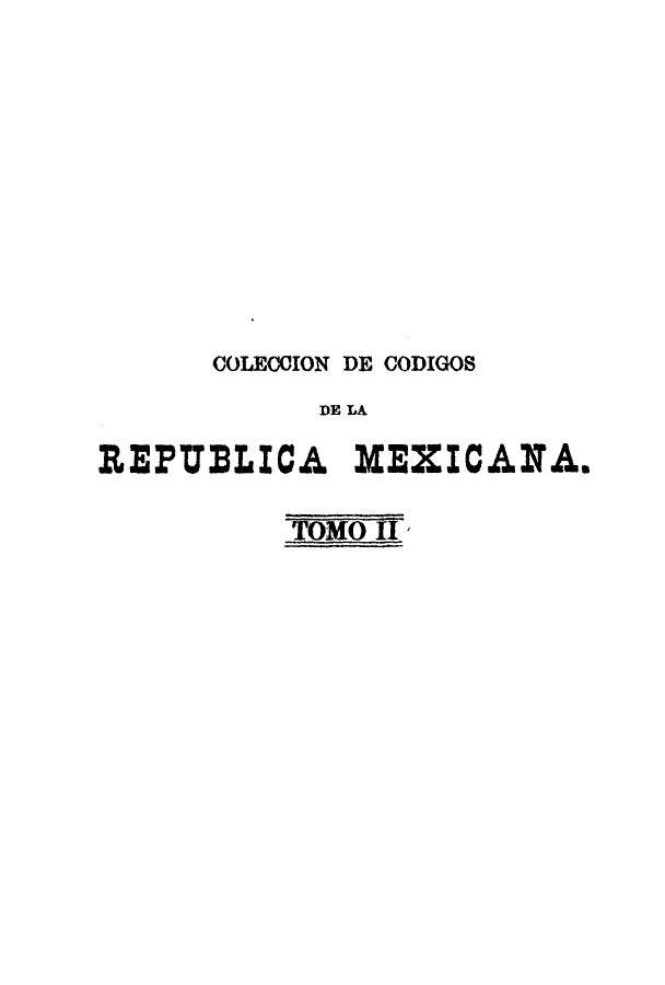 handle is hein.cow/cocodme0002 and id is 1 raw text is: COLEOCION DE CODIGOS
DE LA
REPULICA      MEXICANA.

TOMO II I


