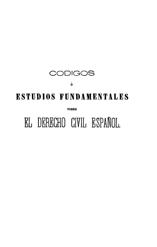 handle is hein.cow/coefs0006 and id is 1 raw text is: 







       CODIGOS
            6
ESTUDIOS FUNDAMENTALES
           SOBRE

  EL DERECHO CIVIL ESPAROL.


