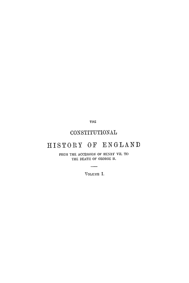 handle is hein.cow/cohede0001 and id is 1 raw text is: THE
CONSTITUTIONAL

HISTORY

OF ENGLAND

FROM THE ACCESSION OF HENRY VII. TO
THE DEATH OF GEORGE II.
VOLUME I.


