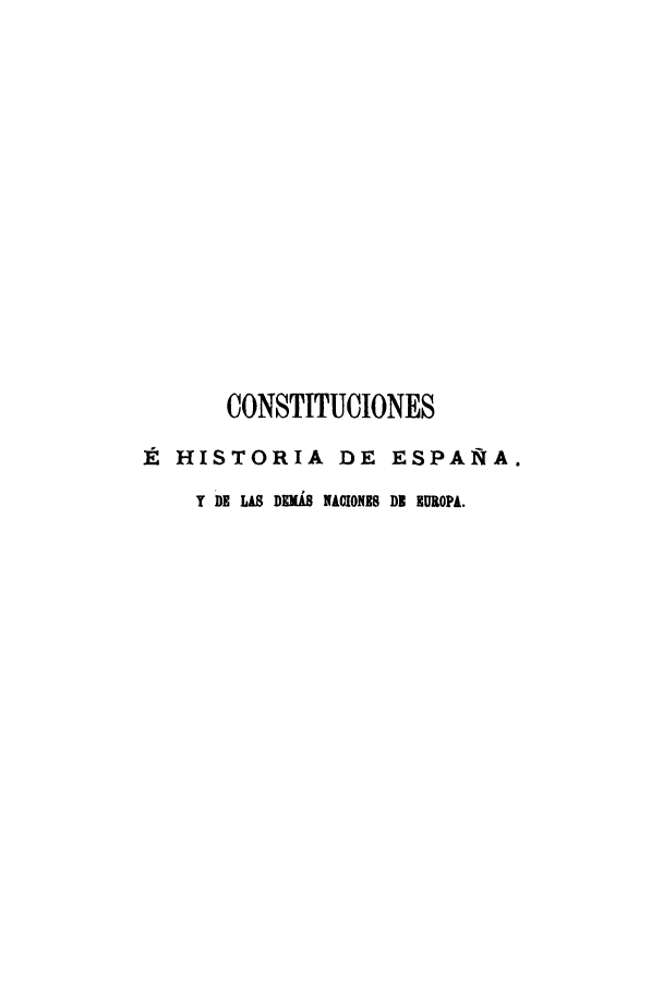 handle is hein.cow/conespana0001 and id is 1 raw text is: CONSTITUCIONES
It HISTORIA DE ESPAS4A.
Y DE LA DMIMA NACIONES DI EUROPA.


