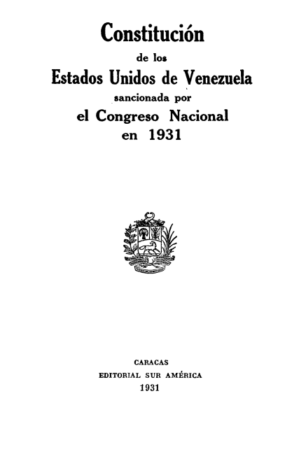 handle is hein.cow/conestvnzl0001 and id is 1 raw text is: 

       Constituci6n
             de los

Estados  Unidos de  Venezuela
         sancionada por
    el Congreso   Nacional
           en  1931

















           CARACAS
       EDITORIAL SUR AM1 RICA
             1931


