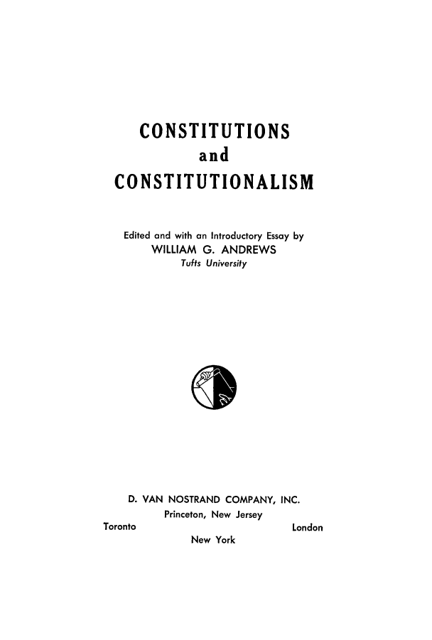 handle is hein.cow/consndconm0001 and id is 1 raw text is: CONSTITUTIONS
and
CONSTITUTIONALISM

Edited and with an Introductory Essay by
WILLIAM G. ANDREWS
Tufts University
D. VAN NOSTRAND COMPANY, INC.
Princeton, New Jersey

Toronto

London

New York


