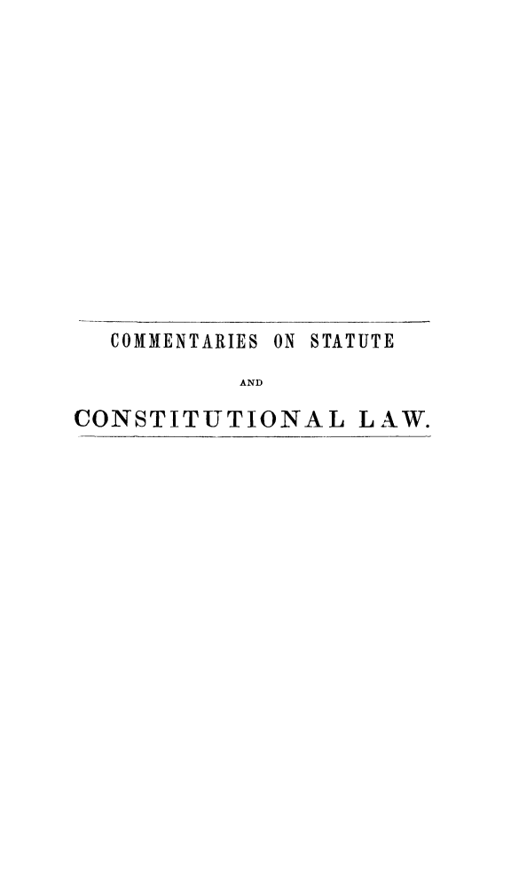 handle is hein.cow/costcolw0001 and id is 1 raw text is: COMMENTARIES ON STATUTE
AND
CONSTITUTIONAL LAW.


