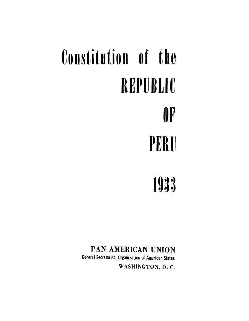 handle is hein.cow/creperu0001 and id is 1 raw text is: Constitution

of

REPUBLIC
OF
PERU

1933
PAN AMERICAN UNION
General Secretariat, Organization of American States
WASHINGTON, D. C.

the


