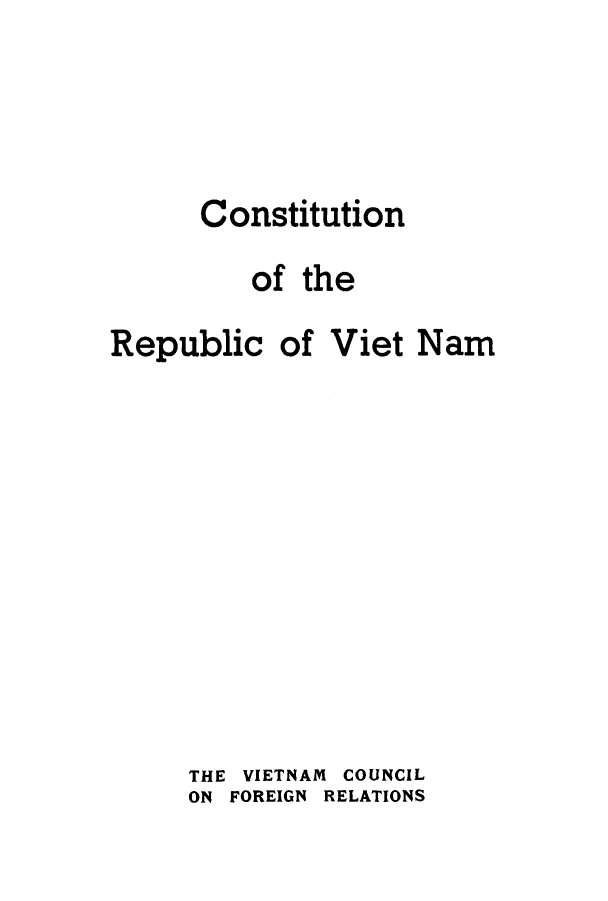 handle is hein.cow/crveitn0001 and id is 1 raw text is: Constitution
of the

Republic

of Viet Nam

THE VIETNAM COUNCIL
ON FOREIGN RELATIONS



