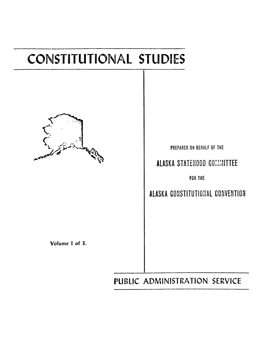 handle is hein.cow/cspba0001 and id is 1 raw text is: 





CONSTITUTIONAL STUDIES


Volume I of 3.


     PREPARED ON BEHALF OF THE

  ALASKA STATEHOOD COMITTEE
          FOR THE

ALASKA CONSTITUTINAL CONVENTION


ADMINISTRATION   SERVICE


PUBLIC


