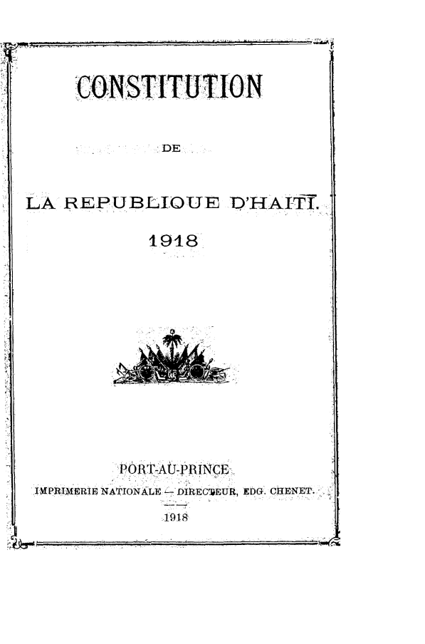 handle is hein.cow/cstlrbqht0001 and id is 1 raw text is: 



C0NSTITUT!ON


            DE.


LA REPUBLIOUE D'HAIT.

           1918


      RT-,At iJRCET
ThPIERIE NATIONALE -,DiRECGEUR, EDG. CjENET.


191


L


i


