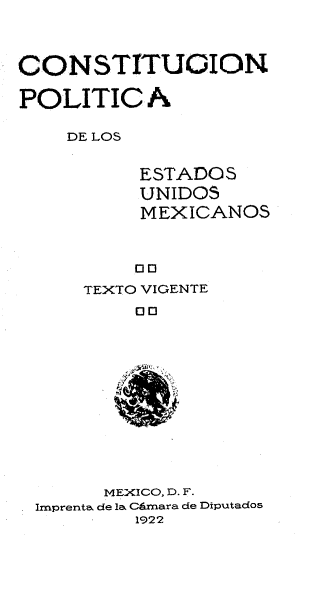 handle is hein.cow/cstpoles0001 and id is 1 raw text is: 




CONSTITUGION

POLITICA

    DE LOS


          ESTADO S
          UNIDOS
          MEXICANOS



          SD
     TEXTO VIGENTE
          00













       MEXICO, D. F.
 Imprenta de la Camara de Diputados
          1922


