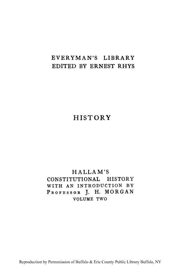 handle is hein.cow/ctloehen0002 and id is 1 raw text is: EVERYMAN'S LIBRARY
EDITED BY ERNEST RHYS
HISTORY
HALLAM'S
CONSTITUTIONAL HISTORY
WITH AN INTRODUCTION BY
PROFESSOR J. H. MORGAN
VOLUME TWO

Reproduction by Permnmission of Buffalo & Erie County Public Library Buffalo, NY


