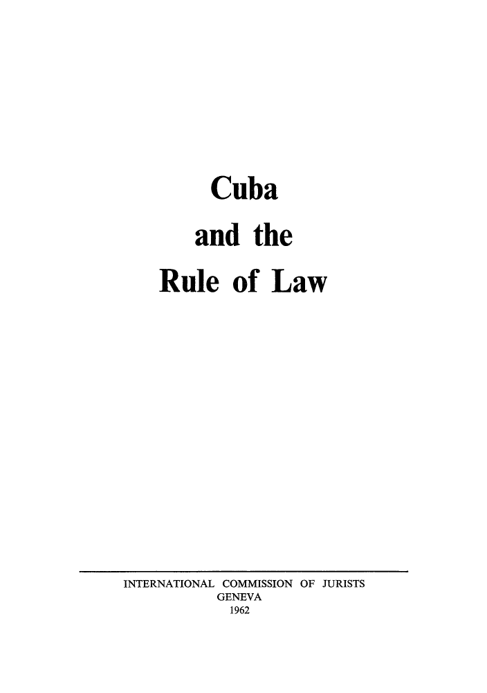 handle is hein.cow/curule0001 and id is 1 raw text is: Cuba
and the
Rule of Law

INTERNATIONAL COMMISSION OF JURISTS
GENEVA
1962


