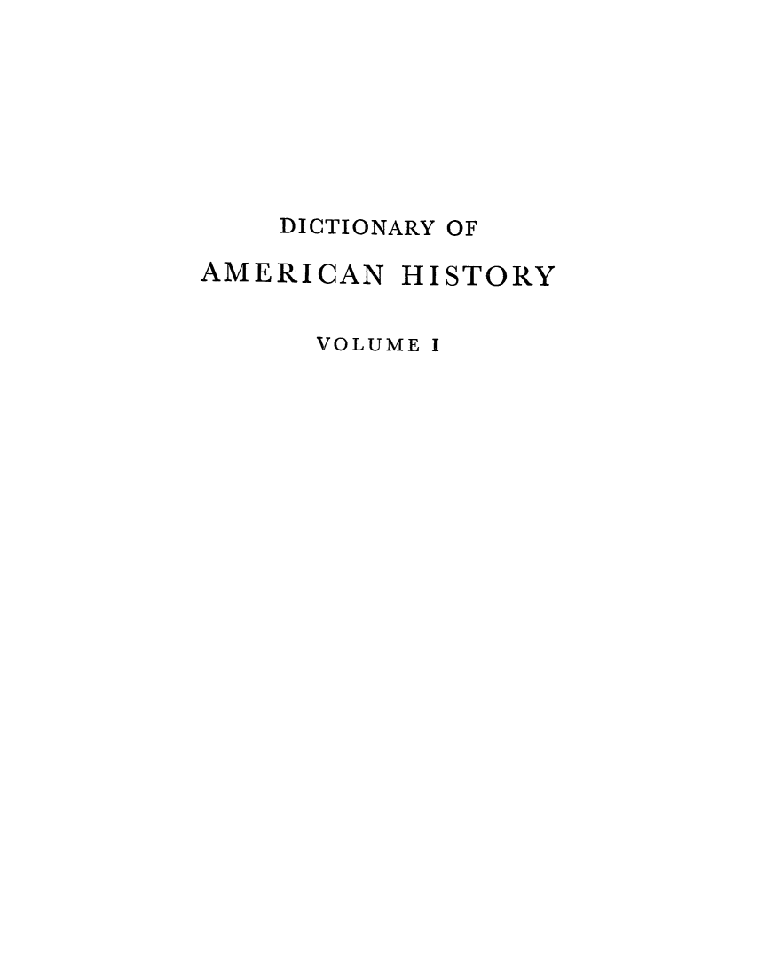 handle is hein.cow/damhist0001 and id is 1 raw text is: DICTIONARY OF

AMERICAN

HISTORY

VOLUME I


