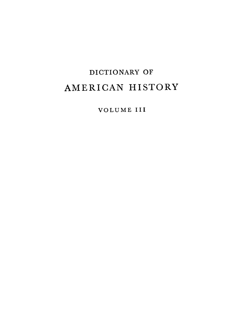 handle is hein.cow/damhist0003 and id is 1 raw text is: DICTIONARY OF
AMERICAN HISTORY
VOLUME III


