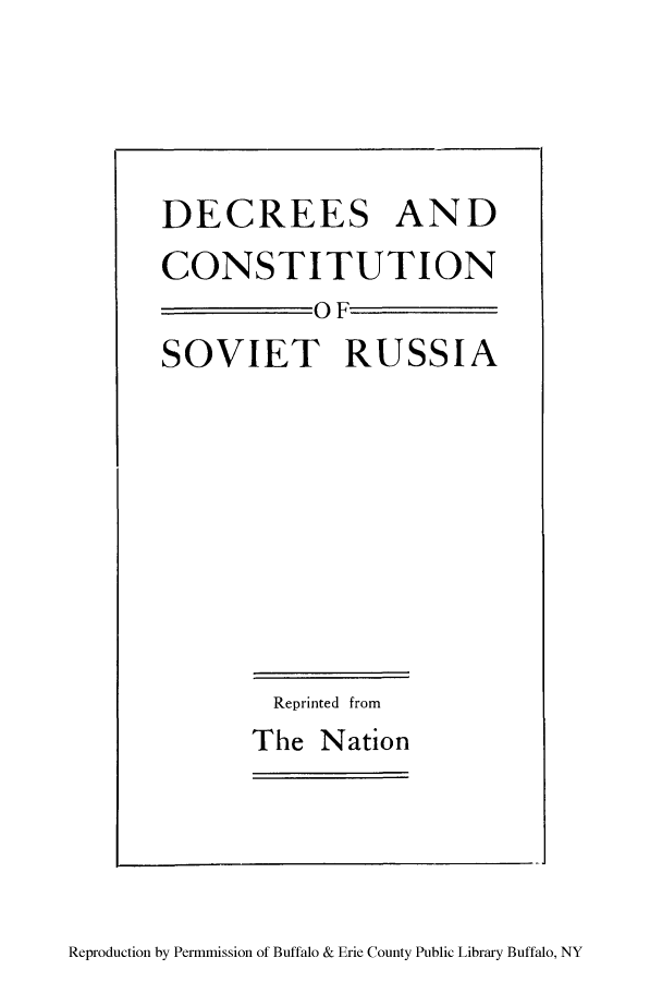 handle is hein.cow/dcresor0001 and id is 1 raw text is: DECREES AND
CONSTITUTION
OF
SOVIET RUSSIA
Reprinted from
The Nation

Reproduction by Permmission of Buffalo & Erie County Public Library Buffalo, NY


