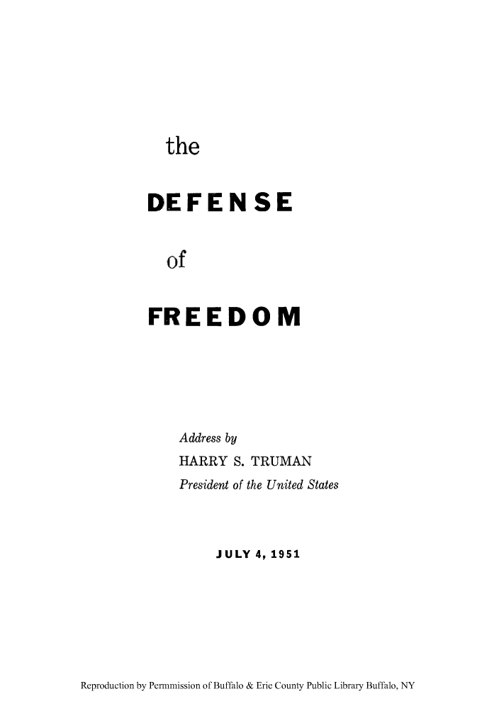 handle is hein.cow/defradd0001 and id is 1 raw text is: the
DEFEN SE
of
FREEDOM

Address by
HARRY S. TRUMAN
President of the United States
JULY 4, 1951

Reproduction by Permnmission of Buffalo & Erie County Public Library Buffalo, NY


