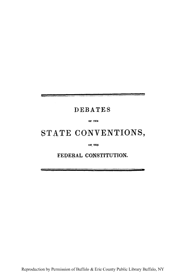 handle is hein.cow/desevcof0001 and id is 1 raw text is: DEBATES
OF THE
STATE CONVENTIONS,
ON THE
FEDERAL CONSTITUTION.

Reproduction by Permission of Buffalo & Erie County Public Library Buffalo, NY


