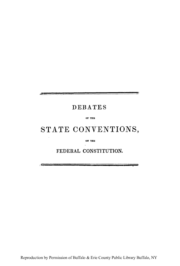 handle is hein.cow/desevcof0004 and id is 1 raw text is: DEBATES
ON TE
STATE CONVENTIONS.,
ON THE

FEDERAL CONSTITUTION.

Reproduction by Permission of Buffalo & Erie County Public Library Buffalo, NY


