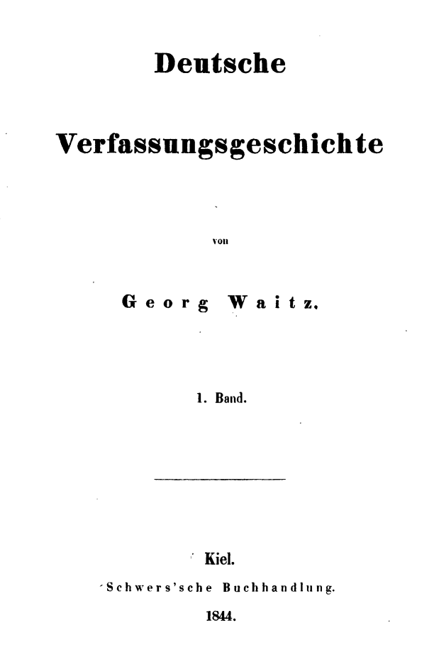 handle is hein.cow/deutvsgh0001 and id is 1 raw text is: 

        Deutsche



Verfassungsgeschichte




             'Ott


G e org


Waitz.


1. Band.


Kiel.


-Schwers'sche Buchhandliing.


1844.


