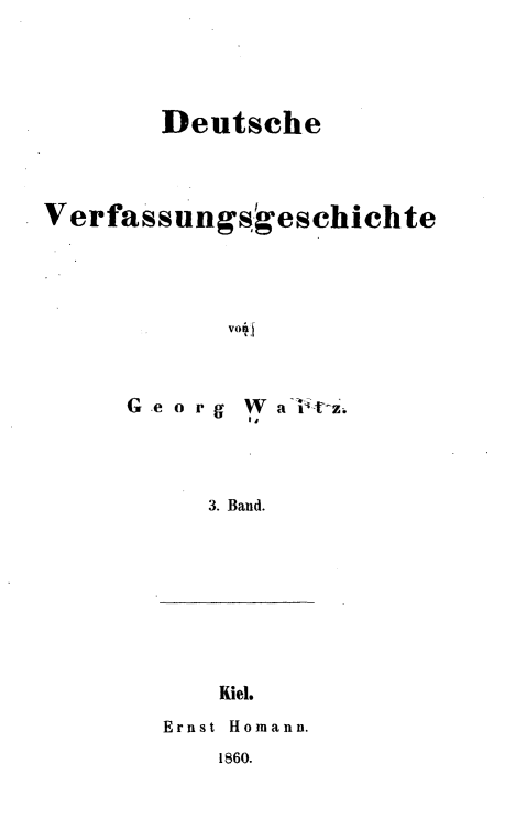 handle is hein.cow/deutvsgh0003 and id is 1 raw text is: 





        Deutsche




Verfassungs eschichte




            W*1I?


G e or g


W a i-,t Z.
Ii


3. Band.


Kiel.


Ernst Honiann.


1860.


