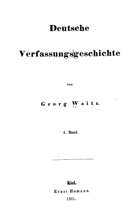 handle is hein.cow/deutvsgh0004 and id is 1 raw text is: 



        Deutsche




Verfassungqgeschichte




            Von


G eor g


W a it z.


4. Band.


Kiel.


Ernst Homann.
   1861.


