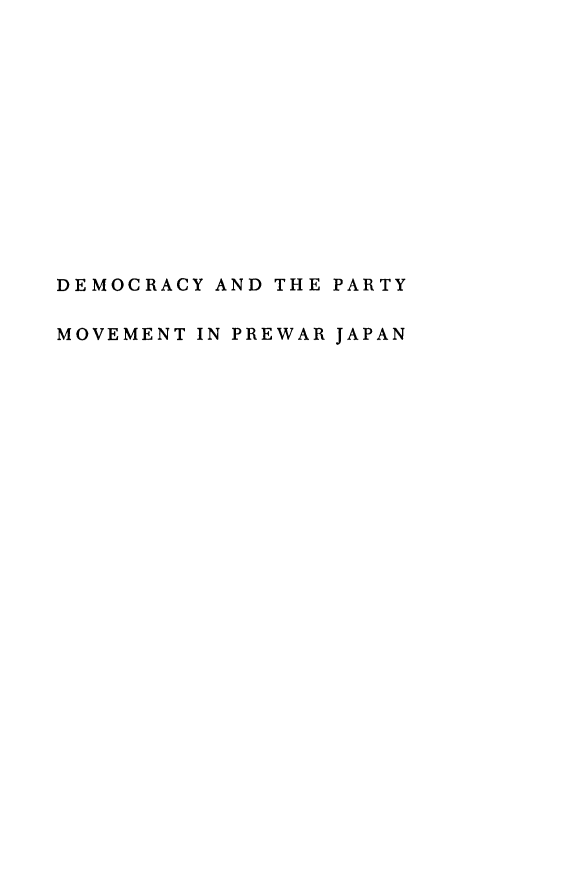 handle is hein.cow/dyadtpymt0001 and id is 1 raw text is: 













DEMOCRACY AND THE PARTY

MOVEMENT IN PREWAR JAPAN


