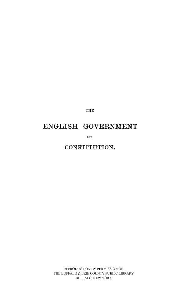 handle is hein.cow/ehehen0001 and id is 1 raw text is: THE

ENGLISH GOVERNMENT
AND
CONSTITUTION.

REPRODUCTION BY PERMISSION OF
THE BUFFALO & ERIE COUNTY PUBLIC LIBRARY
BUFFALO, NEW YORK



