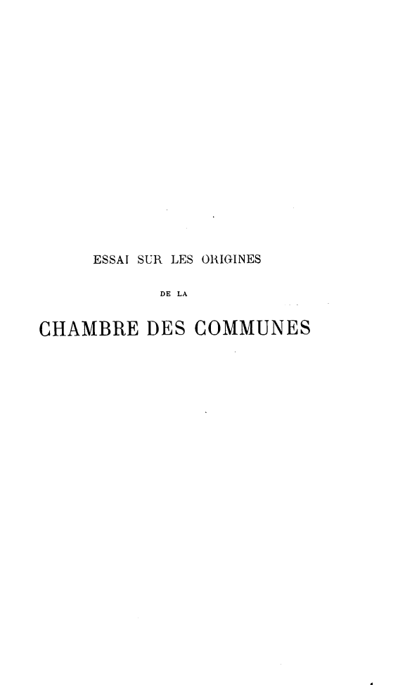 handle is hein.cow/eocc0001 and id is 1 raw text is: ESSAI SUR LES ORIGINES
DE LA
CHAMBRE DES COMMUNES


