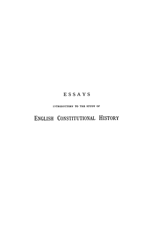 handle is hein.cow/esencr0001 and id is 1 raw text is: ESSAYS
INTRODUCTORY TO THE STUDY OF
ENGLISH CONSTITUTIONAL HISTORY


