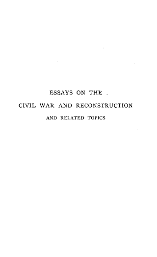 handle is hein.cow/esscvwrr0001 and id is 1 raw text is: 














        ESSAYS ON THE  ,

CIVIL WAR AND  RECONSTRUCTION

       AND RELATED TOPICS


