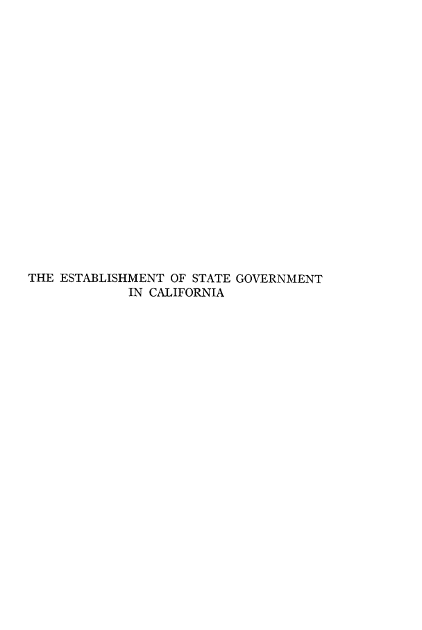 handle is hein.cow/eststgca0001 and id is 1 raw text is: THE ESTABLISHMENT OF STATE GOVERNMENT
IN CALIFORNIA



