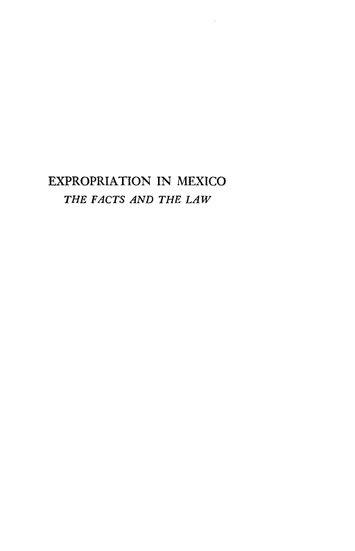handle is hein.cow/expmexfl0001 and id is 1 raw text is: 












EXPROPRIATION IN MEXICO
  THE FACTS AND THE LAW


