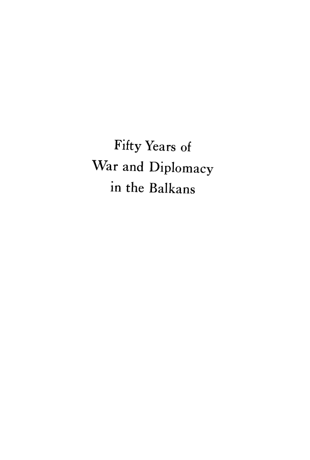 handle is hein.cow/fbalka0001 and id is 1 raw text is: Fifty Years of
War and Diplomacy
in the Balkans


