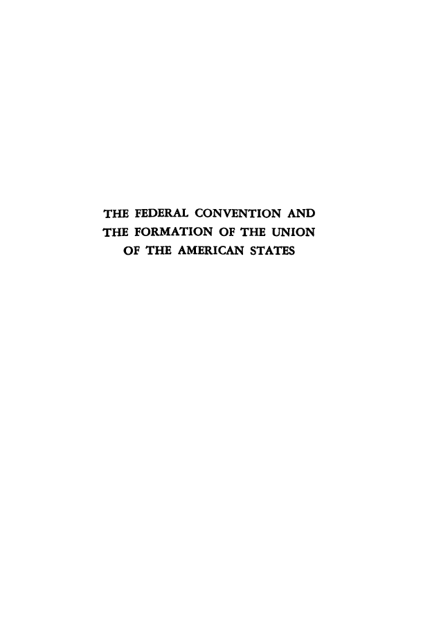 handle is hein.cow/fcfouna0001 and id is 1 raw text is: THE FEDERAL CONVENTION AND
THE FORMATION OF THE UNION
OF THE AMERICAN STATES


